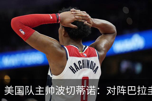 美国队主帅波切蒂诺：对阵巴拉圭队将十分艰难